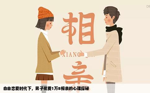 自由恋爱时代下，男子花费1万8相亲的心理探秘