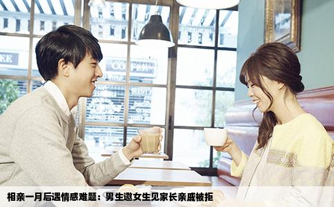 相亲一月后遇情感难题：男生邀女生见家长亲戚被拒