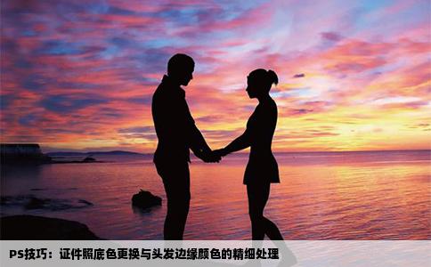 PS技巧：证件照底色更换与头发边缘颜色的精细处理