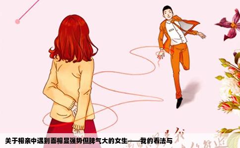 关于相亲中遇到面相显强势但脾气大的女生——我的看法与