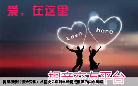 网络相亲的微妙变化：从初次见面到电话说成朋友的内心历程