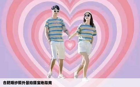 合肥婚纱照外景拍摄宝地指南