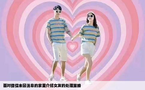 面对微信未回消息的家里介绍女友的处理策略