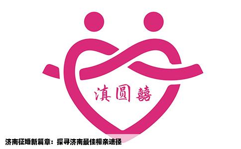 济南征婚新篇章：探寻济南最佳相亲途径