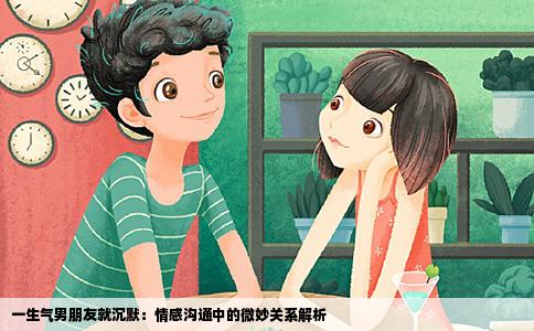 一生气男朋友就沉默：情感沟通中的微妙关系解析