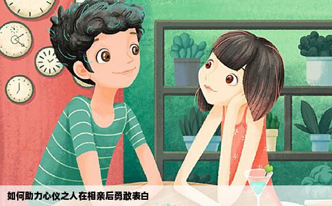 如何助力心仪之人在相亲后勇敢表白