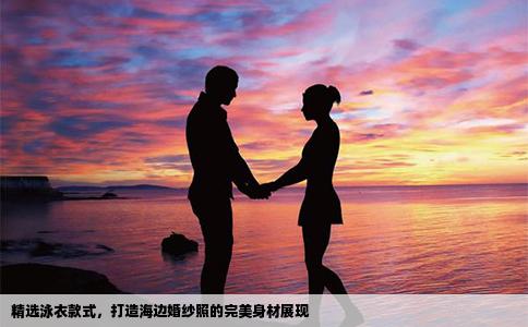 精选泳衣款式，打造海边婚纱照的完美身材展现