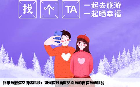 相亲后微信交流遇瓶颈：如何应对两度见面后的微信互动挑战