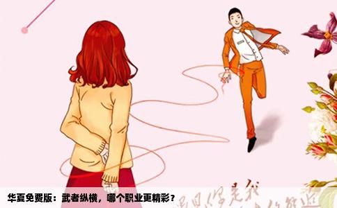 华夏免费版：武者纵横，哪个职业更精彩？