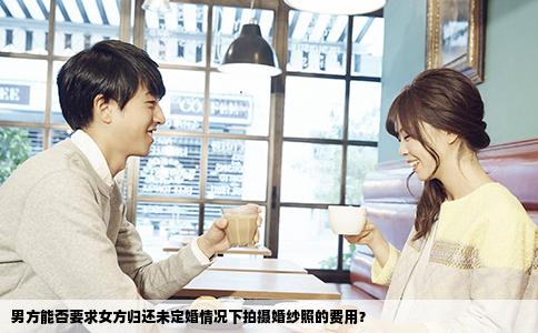 男方能否要求女方归还未定婚情况下拍摄婚纱照的费用？