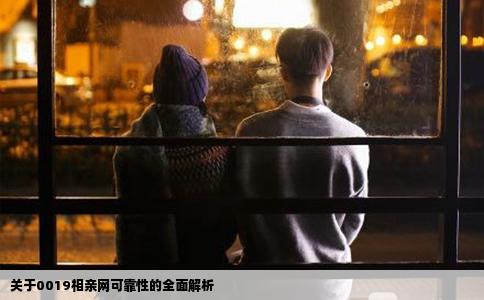 关于0019相亲网可靠性的全面解析