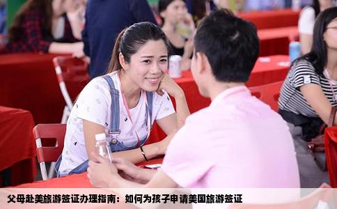 父母赴美旅游签证办理指南：如何为孩子申请美国旅游签证