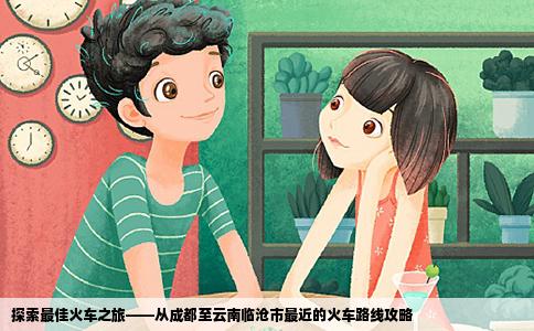 探索最佳火车之旅——从成都至云南临沧市最近的火车路线攻略
