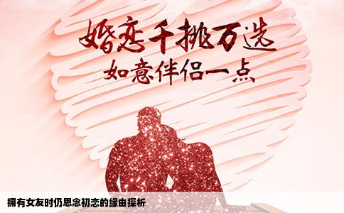 拥有女友时仍思念初恋的缘由探析