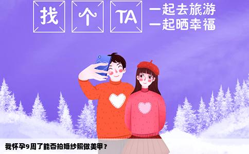 我怀孕9周了能否拍婚纱照做美甲？