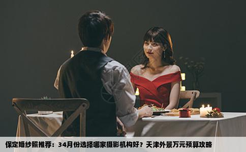 保定婚纱照推荐：34月份选择哪家摄影机构好？天津外景万元预算攻略