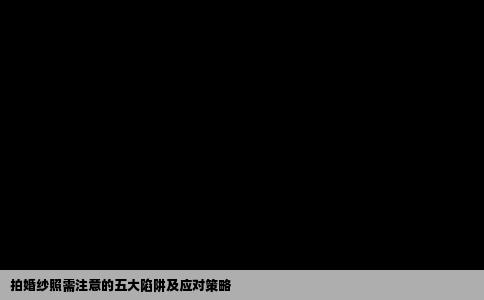 拍婚纱照需注意的五大陷阱及应对策略