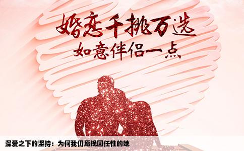 深爱之下的坚持：为何我仍愿挽回任性的她