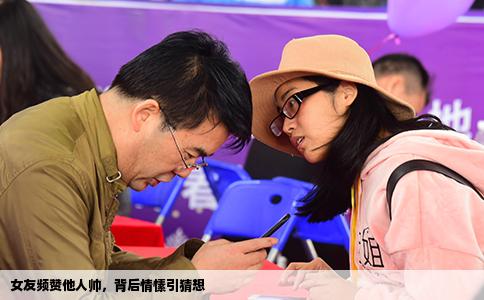 女友频赞他人帅，背后情愫引猜想