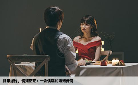 相亲缘浅，情海茫茫：一次偶遇的婚姻传闻