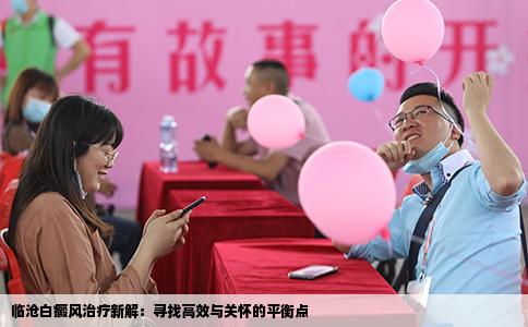 临沧白癜风治疗新解：寻找高效与关怀的平衡点
