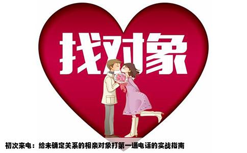 初次来电：给未确定关系的相亲对象打第一通电话的实战指南