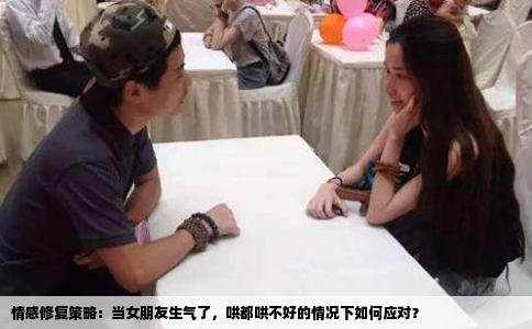 情感修复策略：当女朋友生气了，哄都哄不好的情况下如何应对？