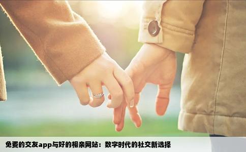 免费的交友app与好的相亲网站：数字时代的社交新选择
