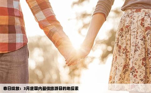 春日绽放：3月底国内最佳旅游目的地探索