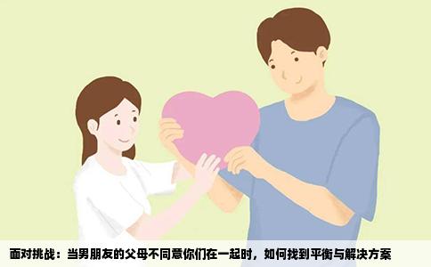面对挑战：当男朋友的父母不同意你们在一起时，如何找到平衡与解决方案