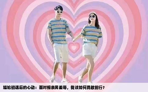 尴尬初遇后的心动：面对相亲男羞辱，我该如何勇敢前行？