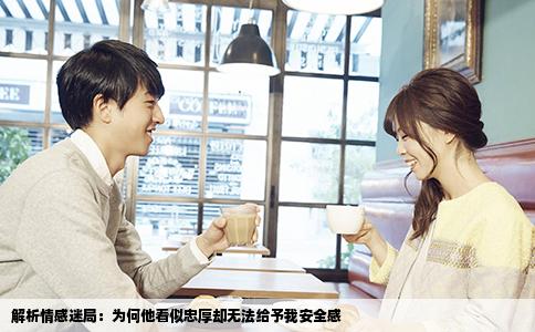 解析情感迷局：为何他看似忠厚却无法给予我安全感
