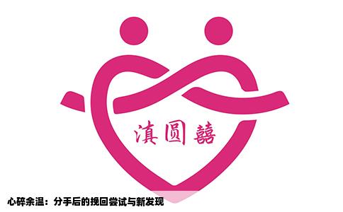 心碎余温：分手后的挽回尝试与新发现