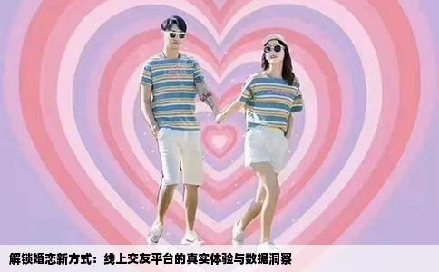 解锁婚恋新方式：线上交友平台的真实体验与数据洞察
