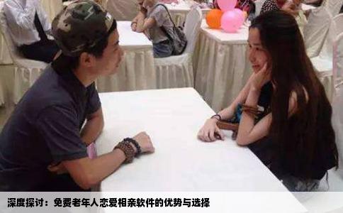 深度探讨：免费老年人恋爱相亲软件的优势与选择