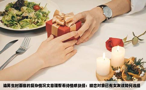 追男生时面临的复杂情况文章理智看待情感抉择：暗恋对象已有女友该如何选择