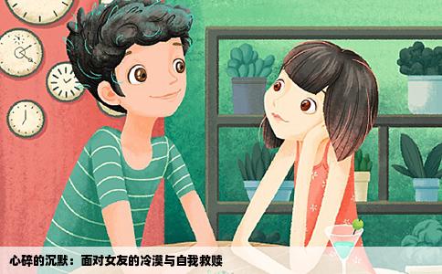 心碎的沉默：面对女友的冷漠与自我救赎