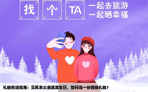 礼物挑选指南：见男友父亲遇其生日，如何选一份得体礼物？