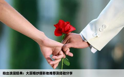 拍出浪漫经典：大沥婚纱摄影地推荐及经验分享