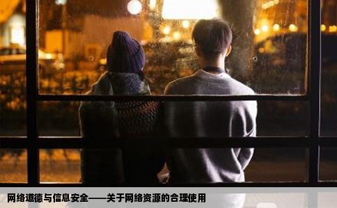 网络道德与信息安全——关于网络资源的合理使用