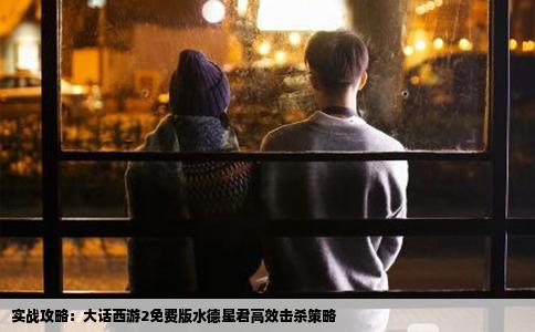 实战攻略：大话西游2免费版水德星君高效击杀策略