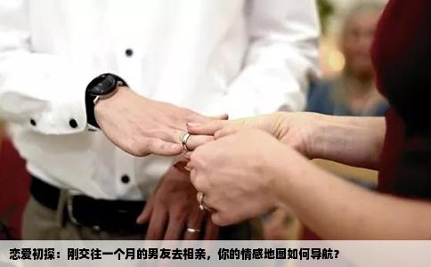 恋爱初探：刚交往一个月的男友去相亲，你的情感地图如何导航？