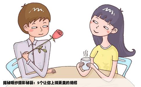 揭秘婚纱摄影秘籍：5个让你上镜更美的绝招