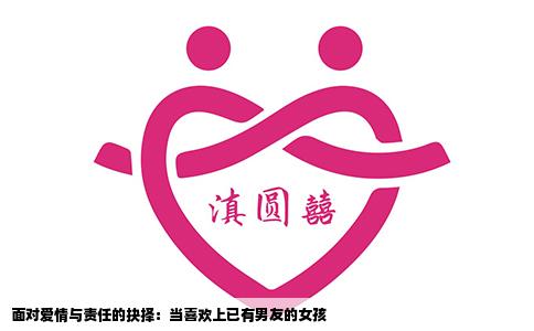 面对爱情与责任的抉择：当喜欢上已有男友的女孩