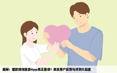 揭秘：哪款搭伴旅游App真正靠谱？真实用户反馈与评测大起底