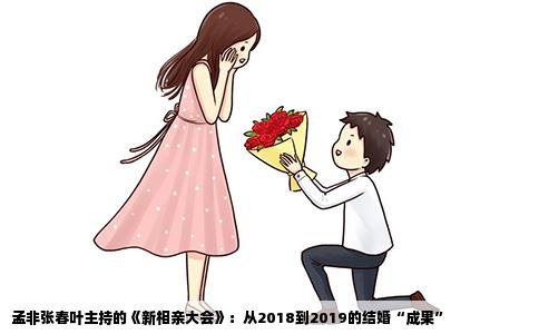 孟非张春叶主持的《新相亲大会》：从2018到2019的结婚“成果”