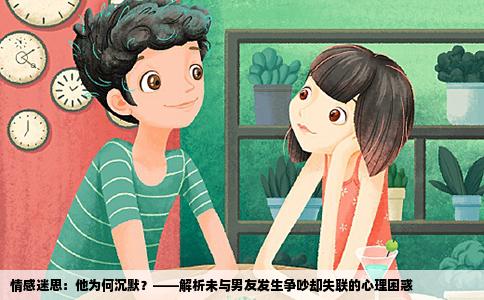情感迷思：他为何沉默？——解析未与男友发生争吵却失联的心理困惑