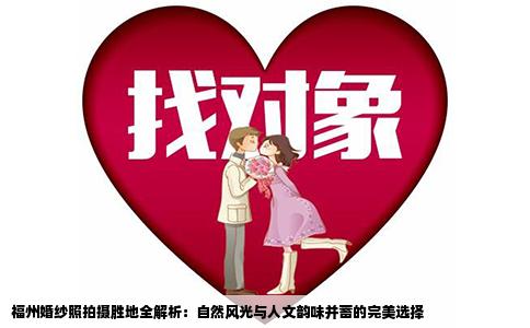 福州婚纱照拍摄胜地全解析：自然风光与人文韵味并蓄的完美选择
