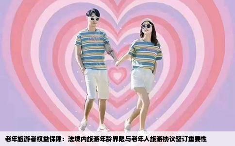 老年旅游者权益保障：法境内旅游年龄界限与老年人旅游协议签订重要性