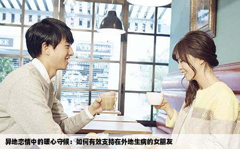 异地恋情中的暖心守候：如何有效支持在外地生病的女朋友